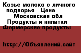 Козье молоко с личного подворья › Цена ­ 150 - Московская обл. Продукты и напитки » Фермерские продукты   